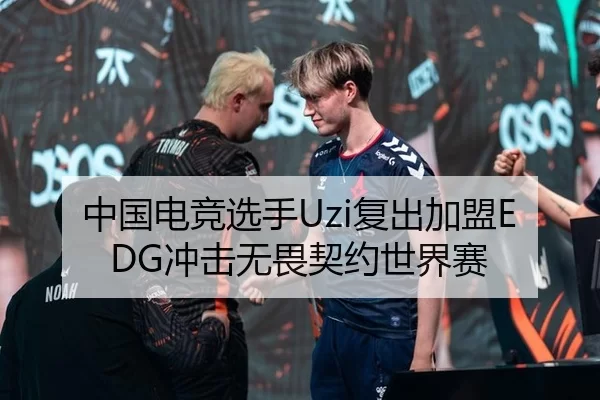 中国电竞选手Uzi复出加盟EDG冲击无畏契约世界赛